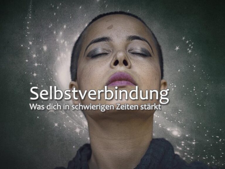 Selbstverbindung: Was dich in schwierigen Zeiten stärkt