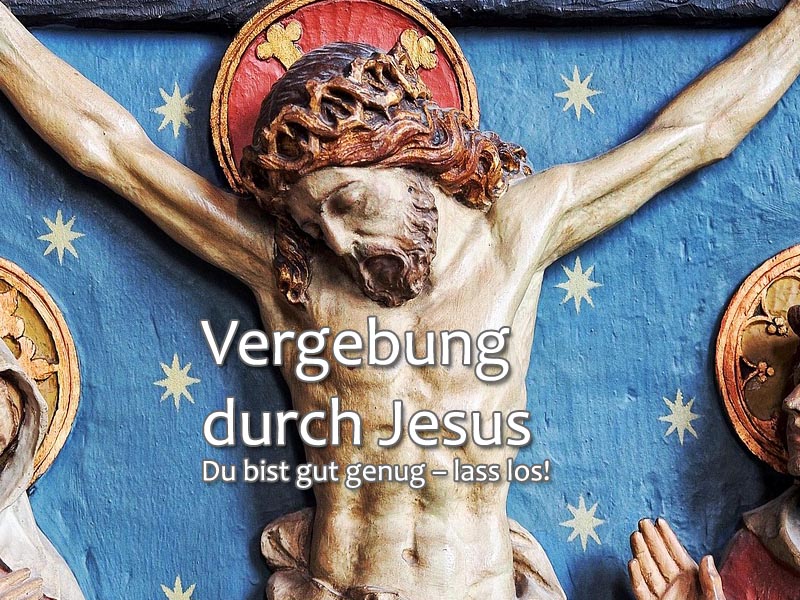Vergebung durch Jesus: Du bist gut genug – lass los!